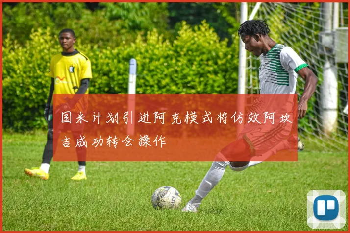 国米计划引进阿克模式将仿效阿坎吉成功转会操作