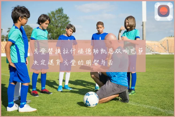 戈登替换拉什福德助凯恩双响巴萨决定退货戈登的明智与否