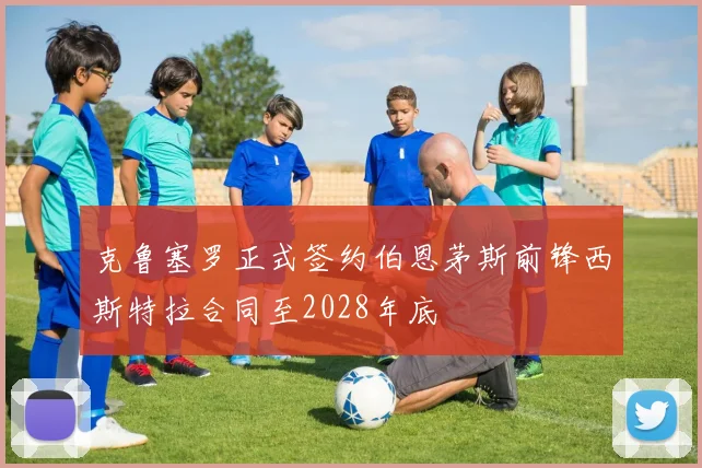 克鲁塞罗正式签约伯恩茅斯前锋西斯特拉合同至2028年底