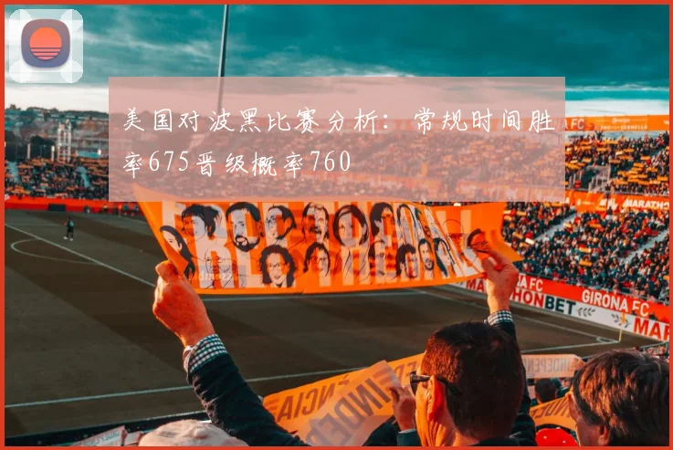 美国对波黑比赛分析：常规时间胜率675晋级概率760