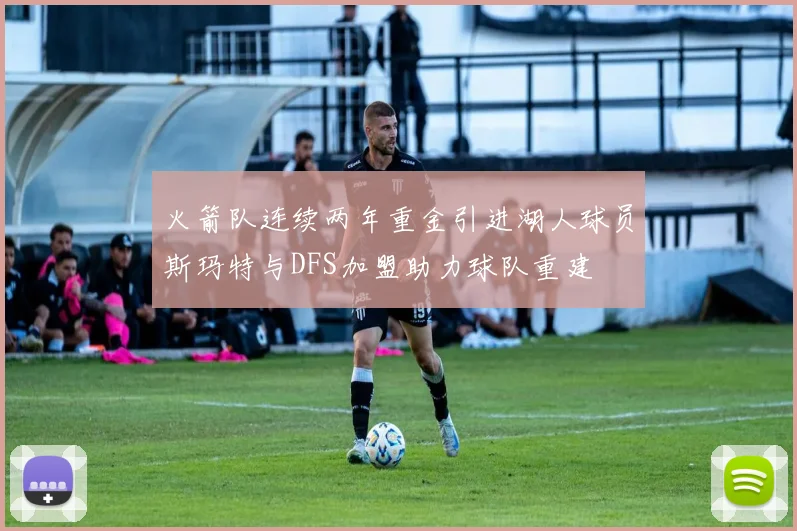 火箭队连续两年重金引进湖人球员斯玛特与DFS加盟助力球队重建
