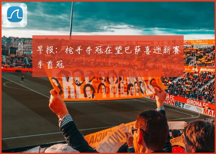 早报：枪手夺冠在望巴萨喜迎新赛季首冠