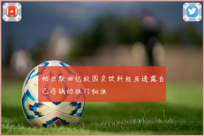 帕尔默回忆校园卖饮料经历透露自己存钱的独门秘诀