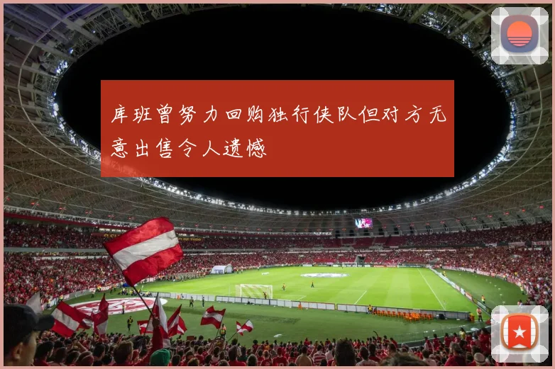 库班曾努力回购独行侠队但对方无意出售令人遗憾