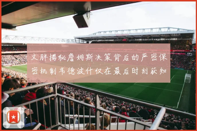 文胖揭秘詹姆斯决策背后的严密保密机制韦德波什仅在最后时刻获知消息