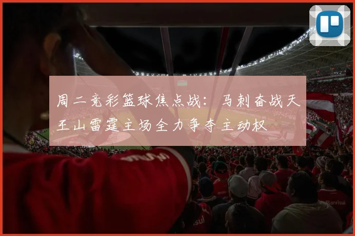 周二竞彩篮球焦点战：马刺奋战天王山雷霆主场全力争夺主动权