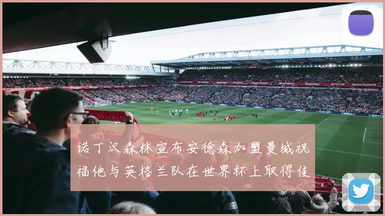 诺丁汉森林宣布安德森加盟曼城祝福他与英格兰队在世界杯上取得佳绩